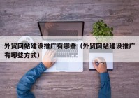 外贸网站建设推广有哪些（外贸网站建设推广有哪些方式）