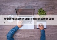 六安百度seo优化公司（淮北网站优化公司）