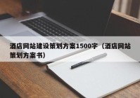 酒店网站建设策划方案1500字（酒店网站策划方案书）