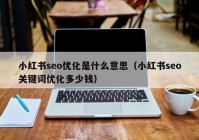 小红书seo优化是什么意思（小红书seo关键词优化多少钱）