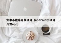 安卓小程序开发项目（android小项目开发app）