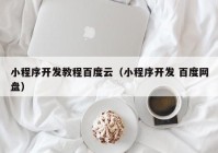 小程序开发教程百度云（小程序开发 百度网盘）