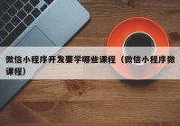 微信小程序开发要学哪些课程（微信小程序做课程）