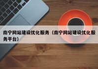 南宁网站建设优化服务（南宁网站建设优化服务平台）