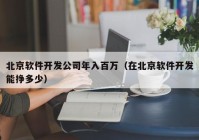 北京软件开发公司年入百万（在北京软件开发能挣多少）