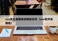 seo优化需要用到哪些软件（seo软件有哪些）