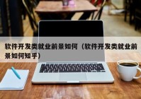 软件开发类就业前景如何（软件开发类就业前景如何知乎）