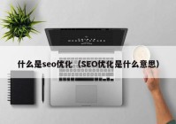 什么是seo优化（SEO优化是什么意思）