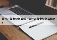 软件开发专业怎么样（软件开发专业怎么样啊）