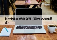 长沙专业seo优化公司（长沙SEO优化首选）