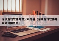 深圳游戏软件开发公司排名（深圳游戏软件开发公司排名前十）