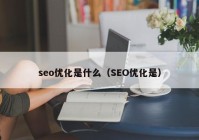 seo优化是什么（SEO优化是）