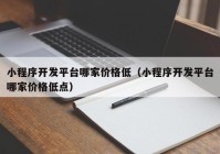 小程序开发平台哪家价格低（小程序开发平台哪家价格低点）