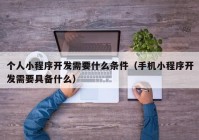 个人小程序开发需要什么条件（手机小程序开发需要具备什么）