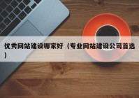 优秀网站建设哪家好（专业网站建设公司首选）