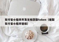 支付宝小程序开发文档获取token（提取支付宝小程序链接）