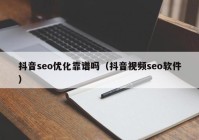 抖音seo优化靠谱吗（抖音视频seo软件）