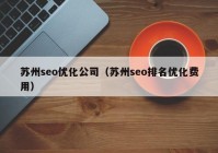 苏州seo优化公司（苏州seo排名优化费用）