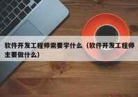 软件开发工程师需要学什么（软件开发工程师主要做什么）