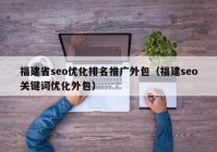 福建省seo优化排名推广外包（福建seo关键词优化外包）