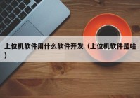 上位机软件用什么软件开发（上位机软件是啥）