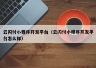 云闪付小程序开发平台（云闪付小程序开发平台怎么样）