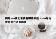 网站seo优化主要有哪些手段（seo站内优化的方法有哪些）