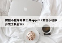 微信小程序开发工具appid（微信小程序开发工具官网）