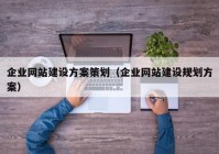 企业网站建设方案策划（企业网站建设规划方案）