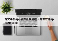 西安手机app软件开发流程（开发软件app软件流程）