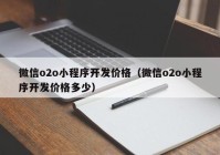 微信o2o小程序开发价格（微信o2o小程序开发价格多少）