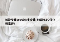 长沙专业seo优化多少钱（长沙SEO优化哪家好）