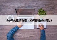 php网站建设教程（如何搭建php网站）