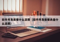 软件开发需要什么资质（软件开发需要具备什么资质）