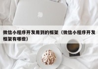 微信小程序开发用到的框架（微信小程序开发框架有哪些）