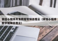 微信小程序开发教程视频百度云（微信小程序教学视频百度云）