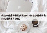 微信小程序开发的关键技术（微信小程序开发的关键技术有哪些）