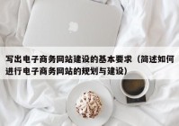 写出电子商务网站建设的基本要求（简述如何进行电子商务网站的规划与建设）