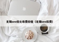 无锡seo优化收费价格（无锡seo扣费）