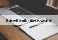 武汉seo优化价格（长沙SEO优化价格）