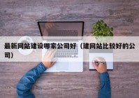 最新网站建设哪家公司好（建网站比较好的公司）