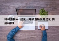 呼和浩特seo优化（呼和浩特网站优化 鹊起科技）