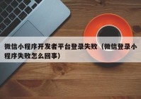 微信小程序开发者平台登录失败（微信登录小程序失败怎么回事）