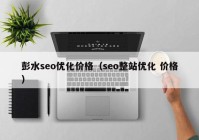 彭水seo优化价格（seo整站优化 价格）