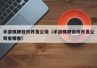 手游棋牌软件开发公司（手游棋牌软件开发公司有哪些）