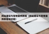 网站建设与管理案例教程（网站建设与管理案例教程填空题）