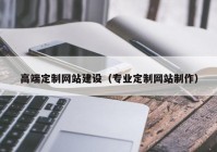 高端定制网站建设（专业定制网站制作）