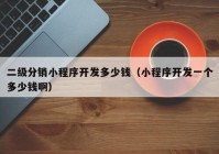 二级分销小程序开发多少钱（小程序开发一个多少钱啊）