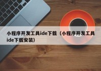 小程序开发工具ide下载（小程序开发工具ide下载安装）