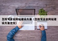 怎样写企业网站建设方案（怎样写企业网站建设方案范文）